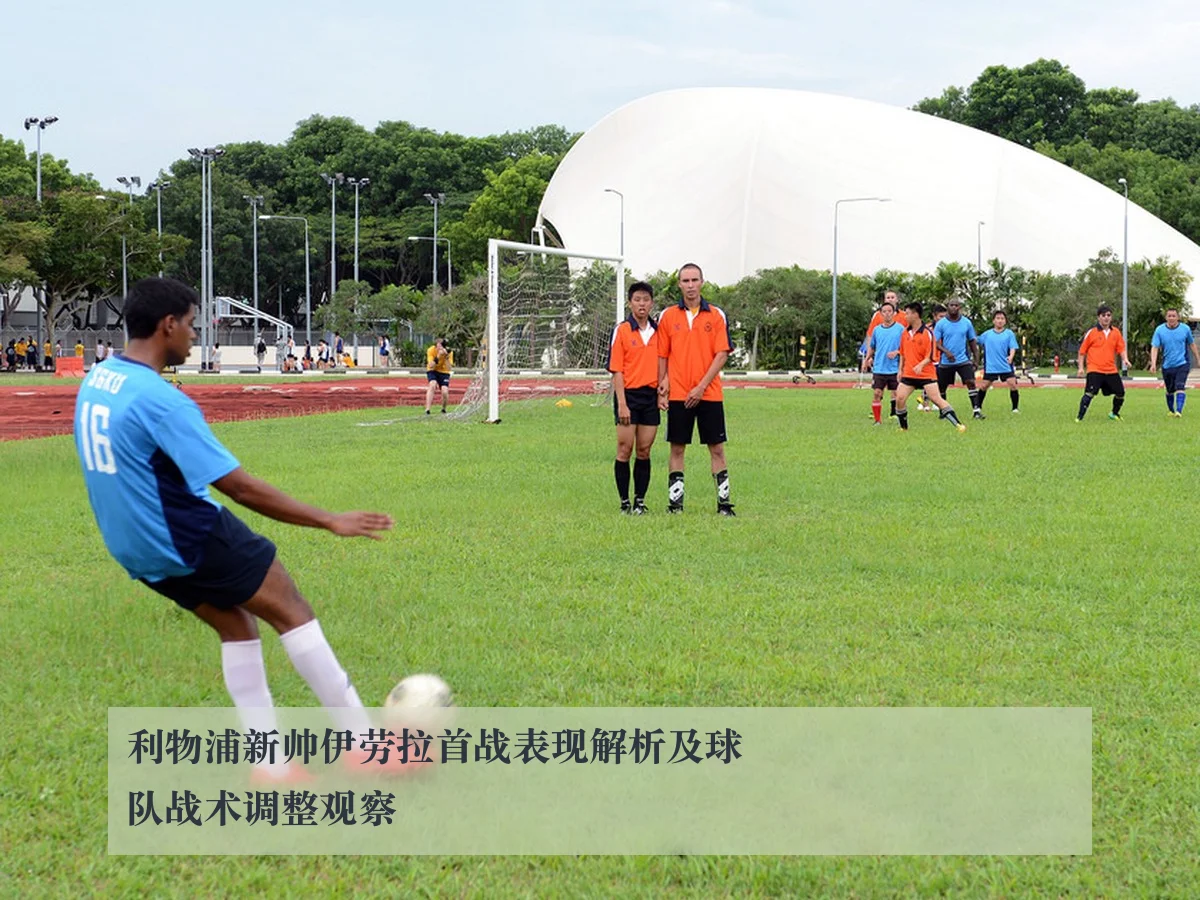 利物浦新帅伊劳拉首战表现解析及球队战术调整观察