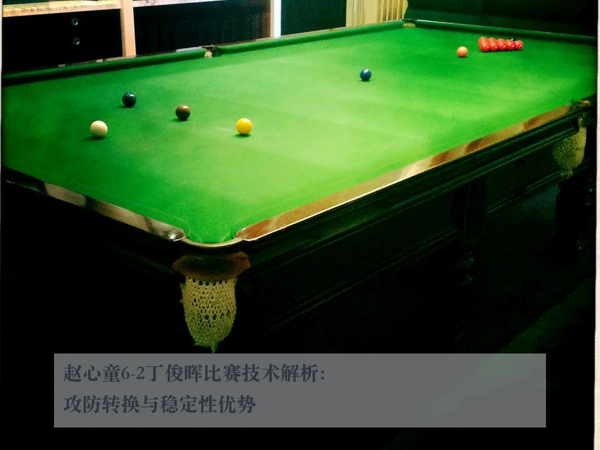 赵心童6-2丁俊晖比赛技术解析：攻防转换与稳定性优势